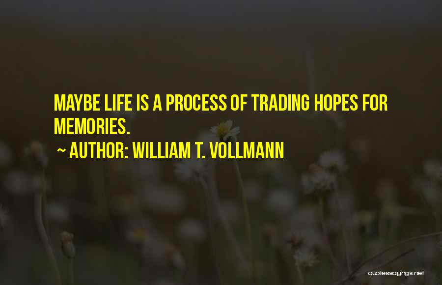 William T. Vollmann Quotes: Maybe Life Is A Process Of Trading Hopes For Memories.