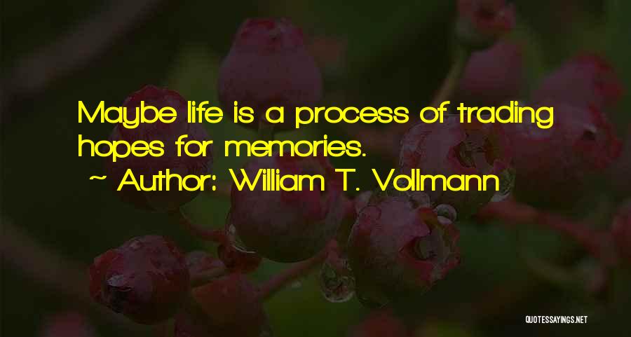 William T. Vollmann Quotes: Maybe Life Is A Process Of Trading Hopes For Memories.