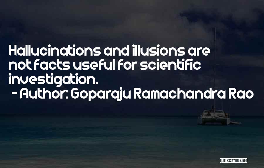 Goparaju Ramachandra Rao Quotes: Hallucinations And Illusions Are Not Facts Useful For Scientific Investigation.