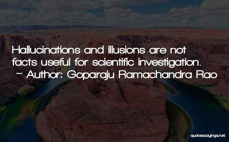 Goparaju Ramachandra Rao Quotes: Hallucinations And Illusions Are Not Facts Useful For Scientific Investigation.