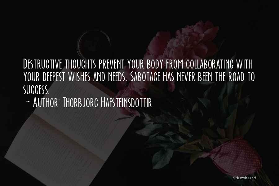 Thorbjorg Hafsteinsdottir Quotes: Destructive Thoughts Prevent Your Body From Collaborating With Your Deepest Wishes And Needs. Sabotage Has Never Been The Road To