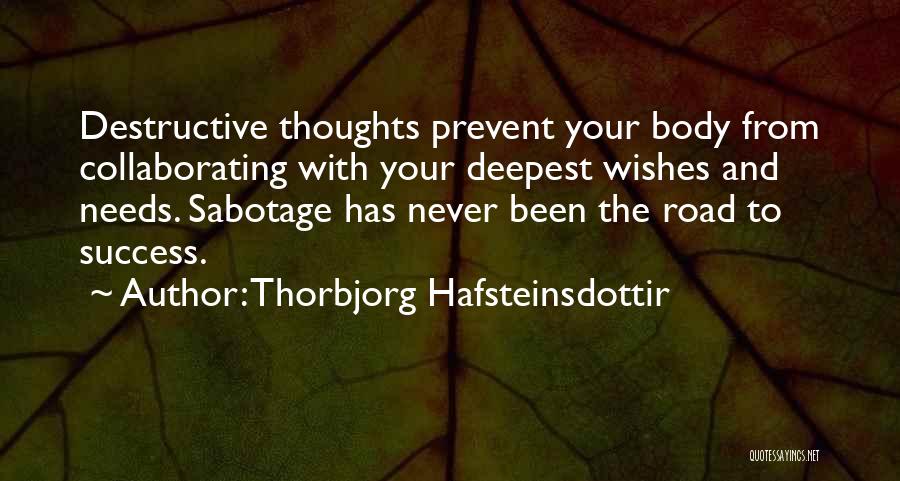 Thorbjorg Hafsteinsdottir Quotes: Destructive Thoughts Prevent Your Body From Collaborating With Your Deepest Wishes And Needs. Sabotage Has Never Been The Road To