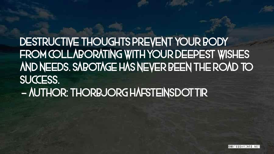 Thorbjorg Hafsteinsdottir Quotes: Destructive Thoughts Prevent Your Body From Collaborating With Your Deepest Wishes And Needs. Sabotage Has Never Been The Road To