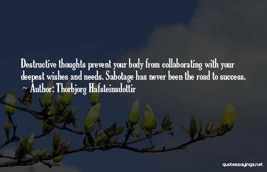 Thorbjorg Hafsteinsdottir Quotes: Destructive Thoughts Prevent Your Body From Collaborating With Your Deepest Wishes And Needs. Sabotage Has Never Been The Road To