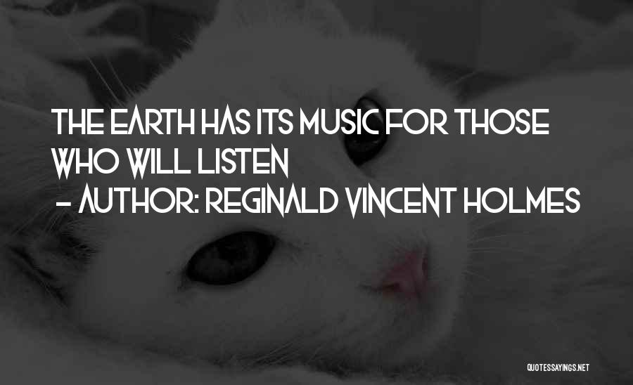 Reginald Vincent Holmes Quotes: The Earth Has Its Music For Those Who Will Listen