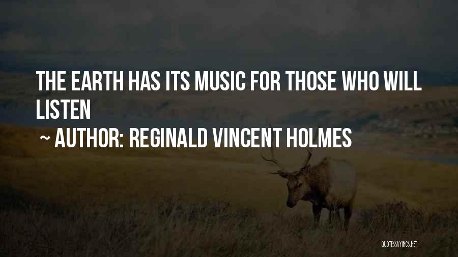 Reginald Vincent Holmes Quotes: The Earth Has Its Music For Those Who Will Listen