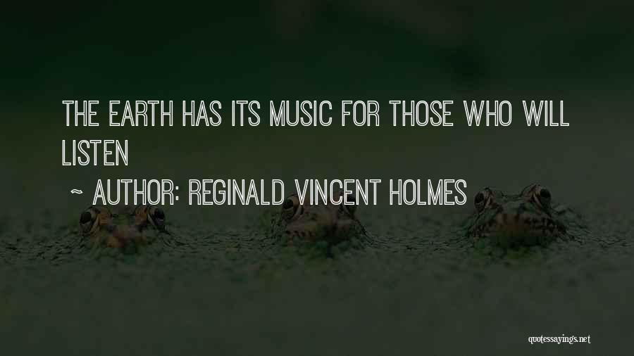 Reginald Vincent Holmes Quotes: The Earth Has Its Music For Those Who Will Listen