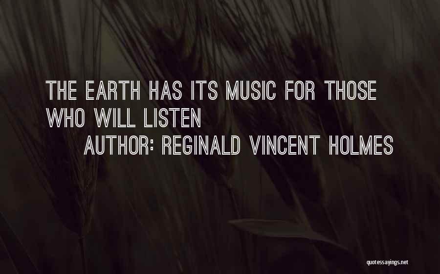 Reginald Vincent Holmes Quotes: The Earth Has Its Music For Those Who Will Listen