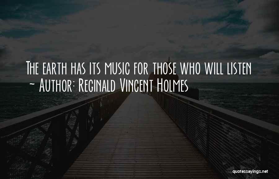 Reginald Vincent Holmes Quotes: The Earth Has Its Music For Those Who Will Listen