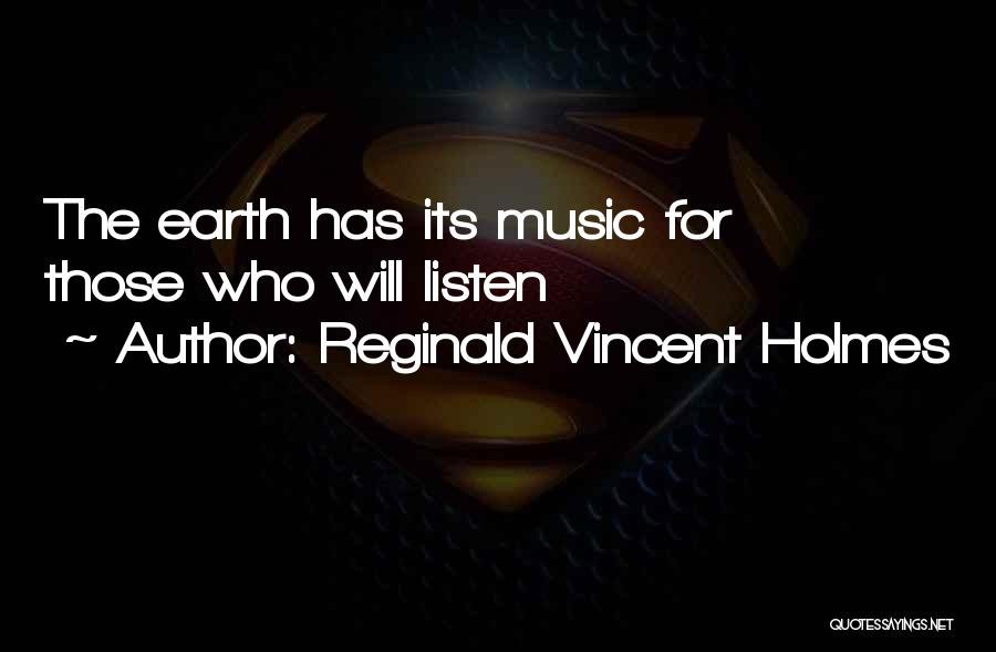 Reginald Vincent Holmes Quotes: The Earth Has Its Music For Those Who Will Listen
