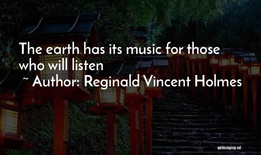 Reginald Vincent Holmes Quotes: The Earth Has Its Music For Those Who Will Listen