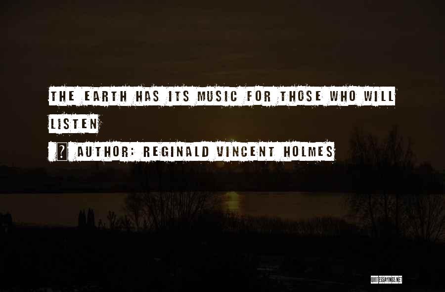 Reginald Vincent Holmes Quotes: The Earth Has Its Music For Those Who Will Listen