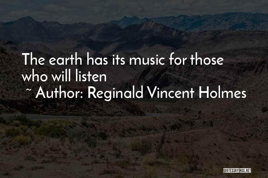 Reginald Vincent Holmes Quotes: The Earth Has Its Music For Those Who Will Listen