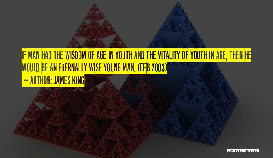 James King Quotes: If Man Had The Wisdom Of Age In Youth And The Vitality Of Youth In Age, Then He Would Be