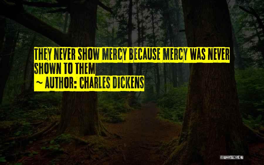 Charles Dickens Quotes: They Never Show Mercy Because Mercy Was Never Shown To Them