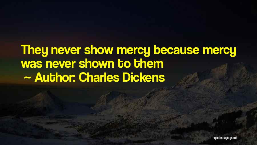 Charles Dickens Quotes: They Never Show Mercy Because Mercy Was Never Shown To Them