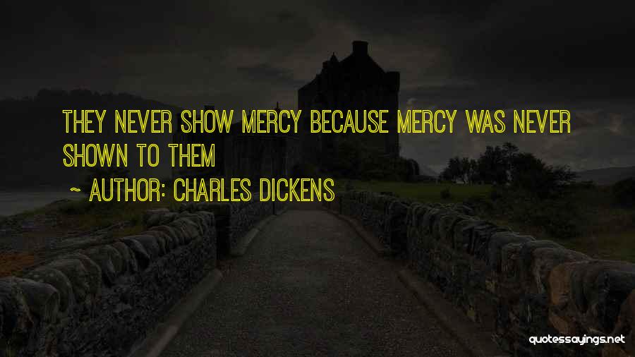 Charles Dickens Quotes: They Never Show Mercy Because Mercy Was Never Shown To Them