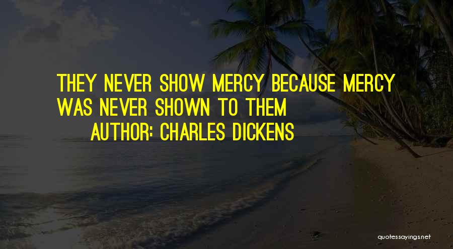 Charles Dickens Quotes: They Never Show Mercy Because Mercy Was Never Shown To Them