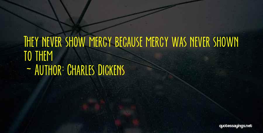 Charles Dickens Quotes: They Never Show Mercy Because Mercy Was Never Shown To Them