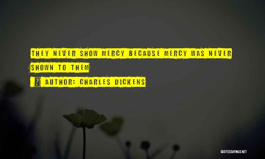 Charles Dickens Quotes: They Never Show Mercy Because Mercy Was Never Shown To Them