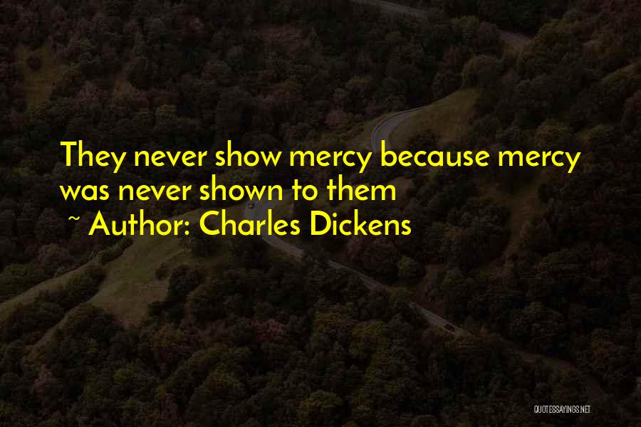 Charles Dickens Quotes: They Never Show Mercy Because Mercy Was Never Shown To Them