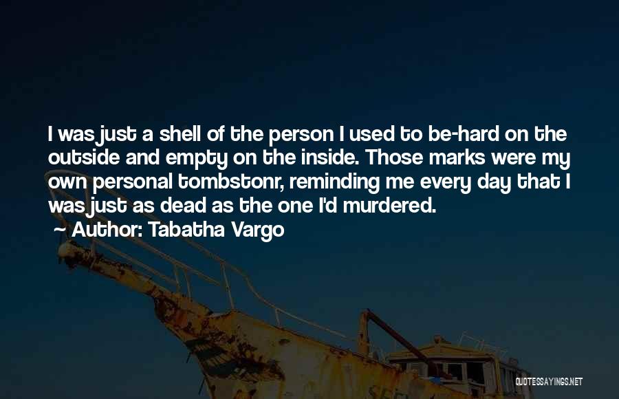 Tabatha Vargo Quotes: I Was Just A Shell Of The Person I Used To Be-hard On The Outside And Empty On The Inside.