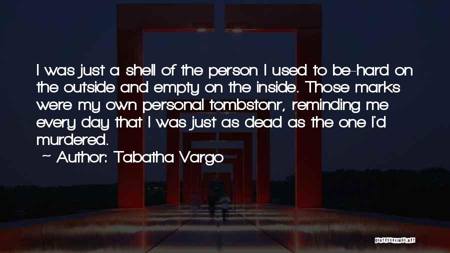 Tabatha Vargo Quotes: I Was Just A Shell Of The Person I Used To Be-hard On The Outside And Empty On The Inside.