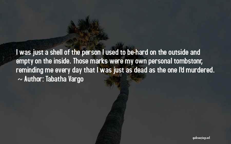 Tabatha Vargo Quotes: I Was Just A Shell Of The Person I Used To Be-hard On The Outside And Empty On The Inside.