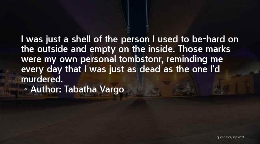 Tabatha Vargo Quotes: I Was Just A Shell Of The Person I Used To Be-hard On The Outside And Empty On The Inside.