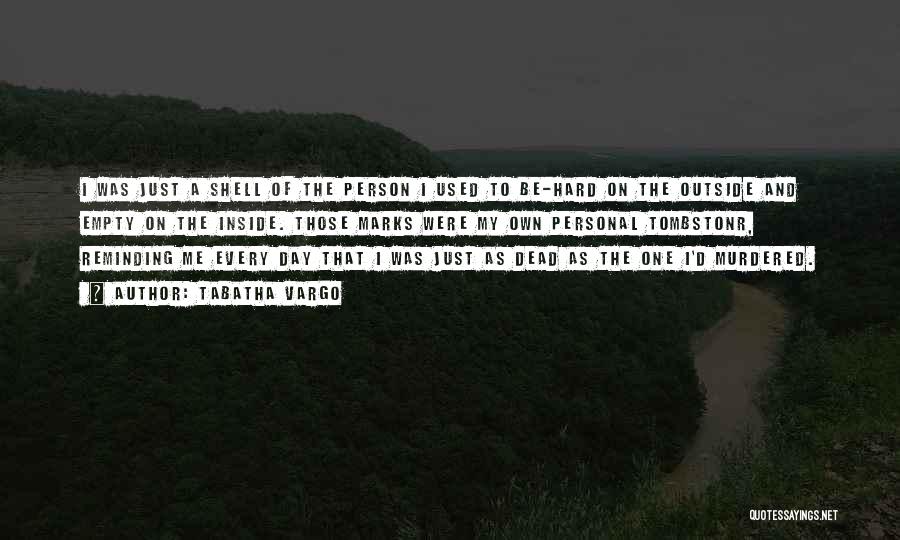 Tabatha Vargo Quotes: I Was Just A Shell Of The Person I Used To Be-hard On The Outside And Empty On The Inside.