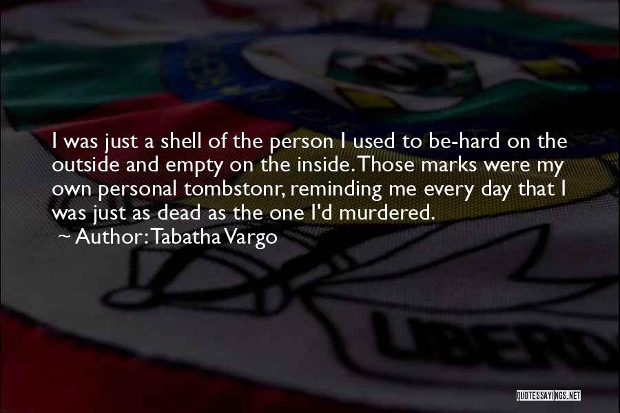 Tabatha Vargo Quotes: I Was Just A Shell Of The Person I Used To Be-hard On The Outside And Empty On The Inside.