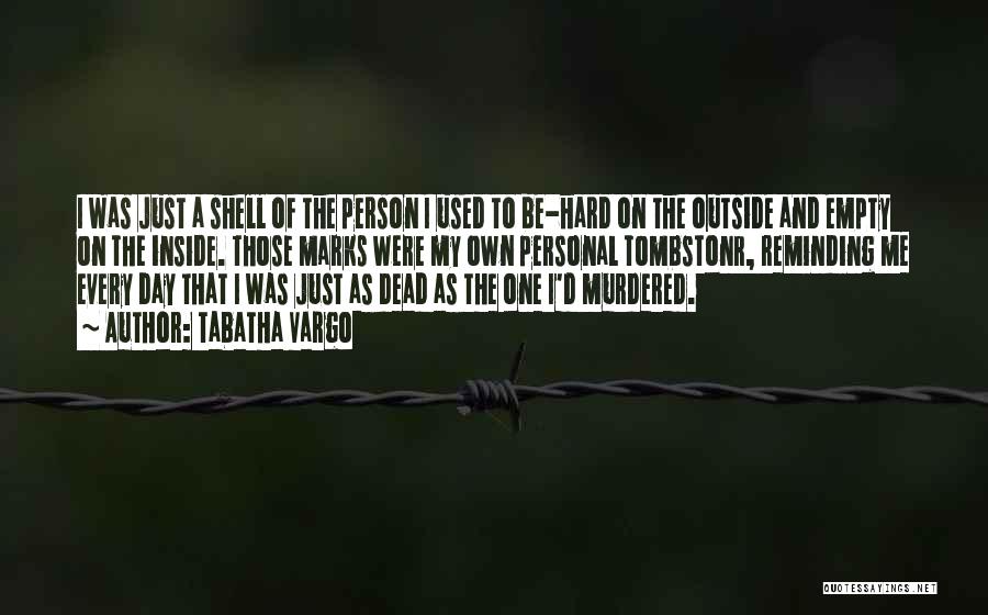 Tabatha Vargo Quotes: I Was Just A Shell Of The Person I Used To Be-hard On The Outside And Empty On The Inside.