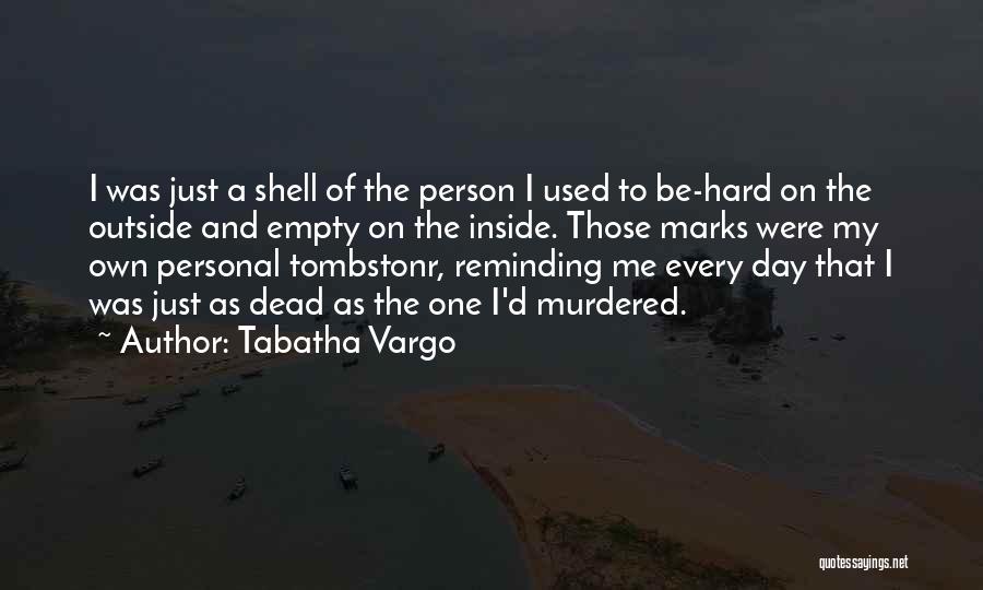 Tabatha Vargo Quotes: I Was Just A Shell Of The Person I Used To Be-hard On The Outside And Empty On The Inside.