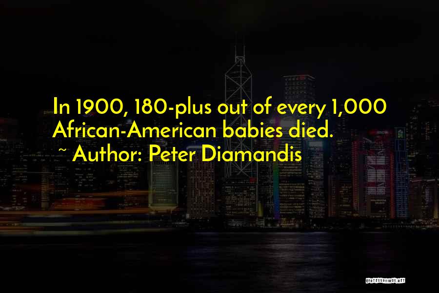 Peter Diamandis Quotes: In 1900, 180-plus Out Of Every 1,000 African-american Babies Died.