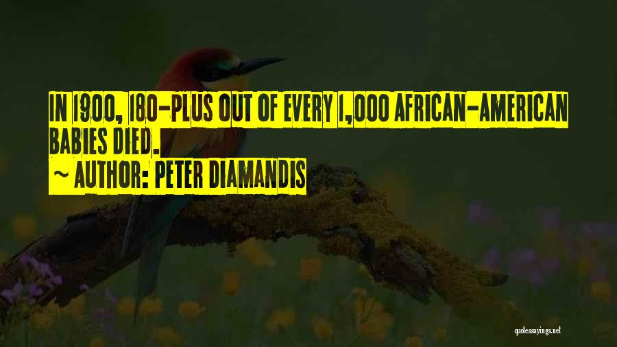 Peter Diamandis Quotes: In 1900, 180-plus Out Of Every 1,000 African-american Babies Died.