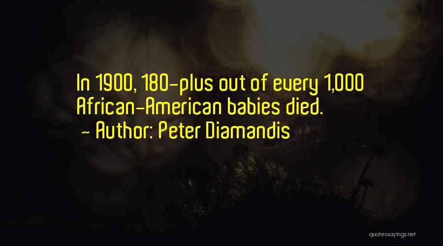 Peter Diamandis Quotes: In 1900, 180-plus Out Of Every 1,000 African-american Babies Died.