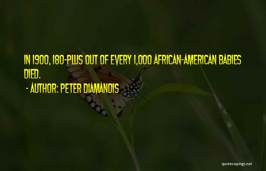 Peter Diamandis Quotes: In 1900, 180-plus Out Of Every 1,000 African-american Babies Died.