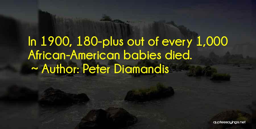 Peter Diamandis Quotes: In 1900, 180-plus Out Of Every 1,000 African-american Babies Died.