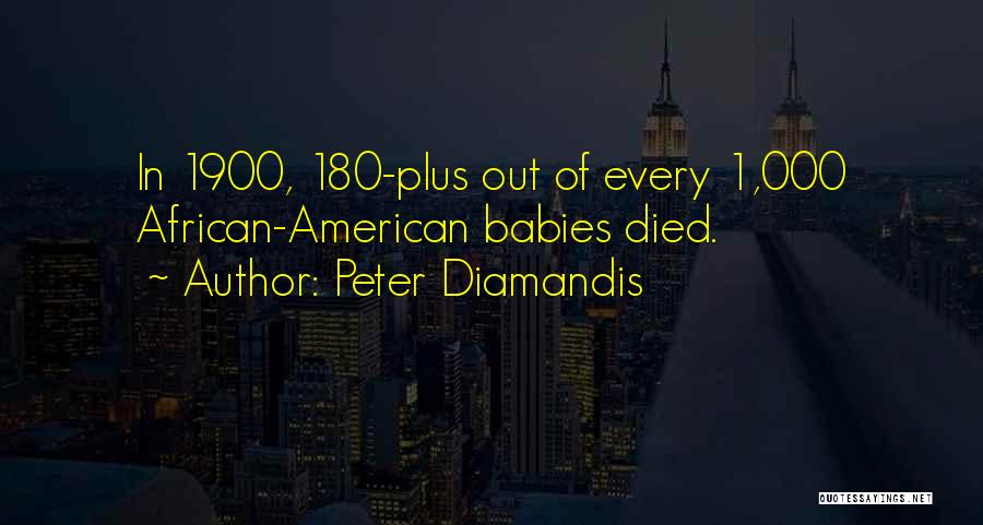 Peter Diamandis Quotes: In 1900, 180-plus Out Of Every 1,000 African-american Babies Died.