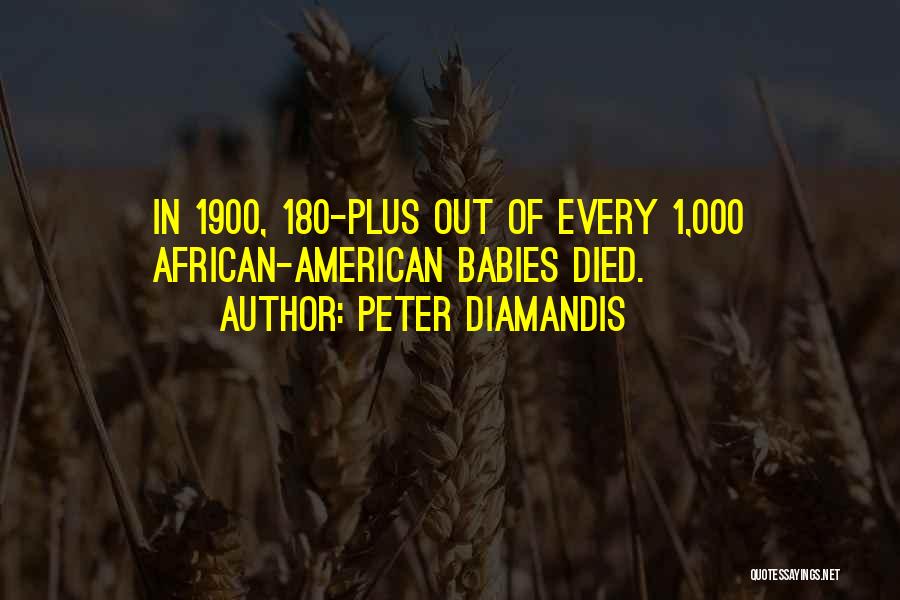 Peter Diamandis Quotes: In 1900, 180-plus Out Of Every 1,000 African-american Babies Died.