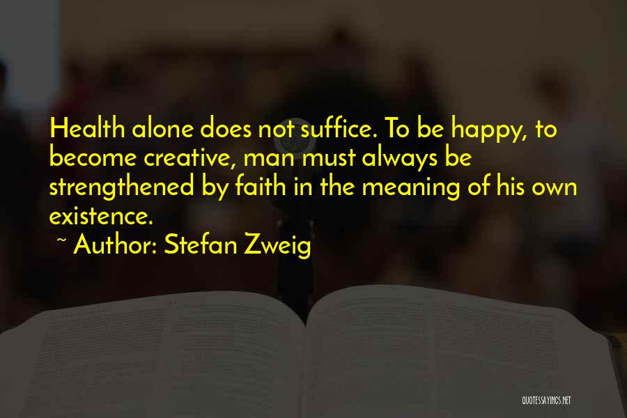 Stefan Zweig Quotes: Health Alone Does Not Suffice. To Be Happy, To Become Creative, Man Must Always Be Strengthened By Faith In The