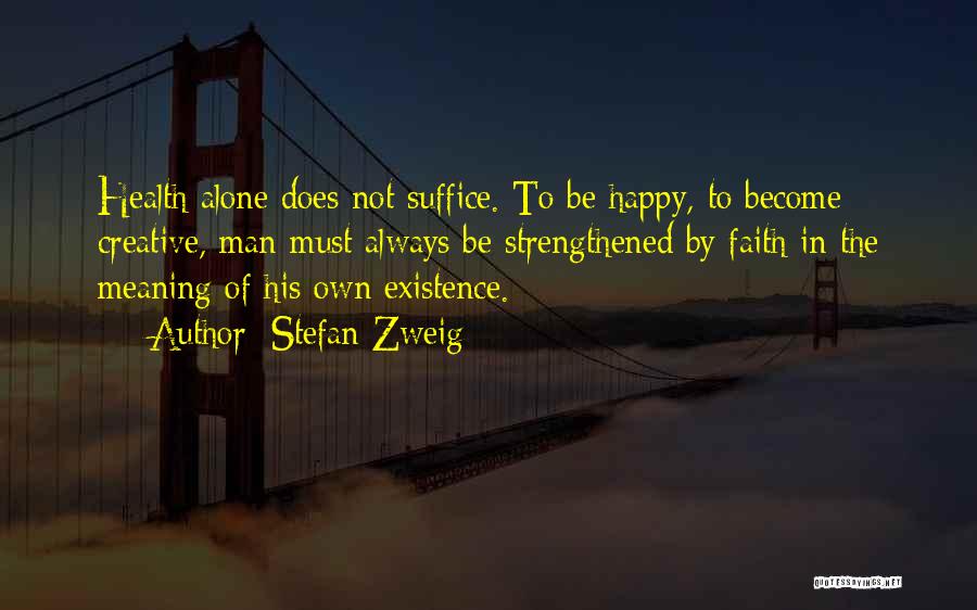 Stefan Zweig Quotes: Health Alone Does Not Suffice. To Be Happy, To Become Creative, Man Must Always Be Strengthened By Faith In The