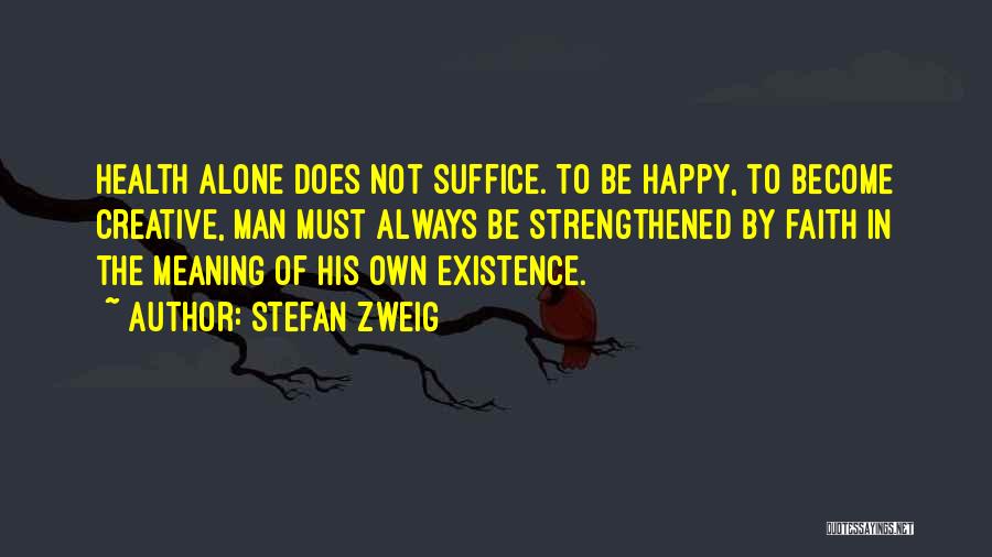 Stefan Zweig Quotes: Health Alone Does Not Suffice. To Be Happy, To Become Creative, Man Must Always Be Strengthened By Faith In The