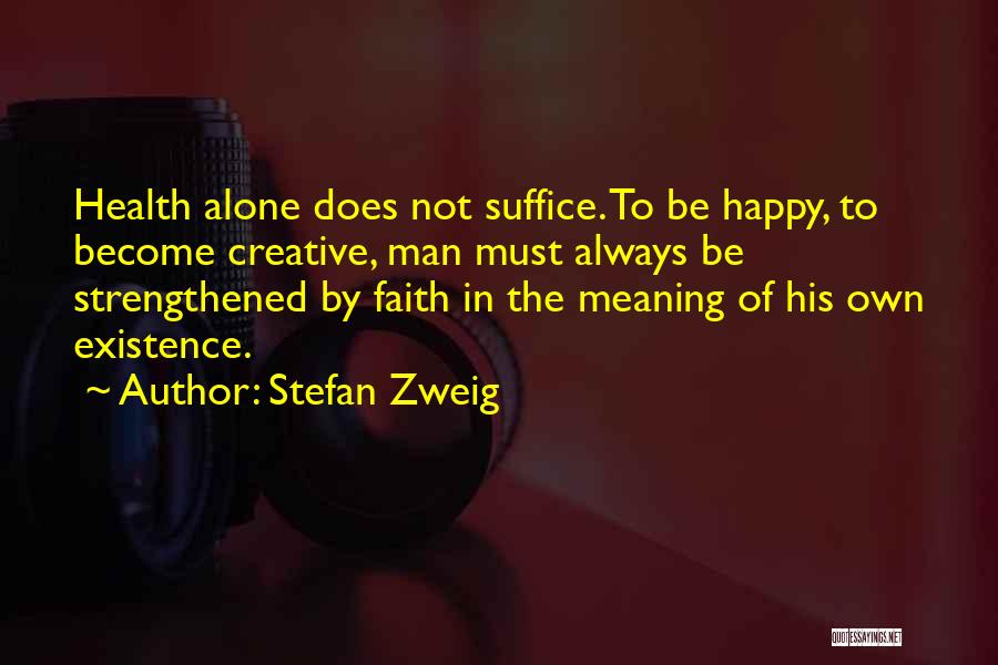 Stefan Zweig Quotes: Health Alone Does Not Suffice. To Be Happy, To Become Creative, Man Must Always Be Strengthened By Faith In The