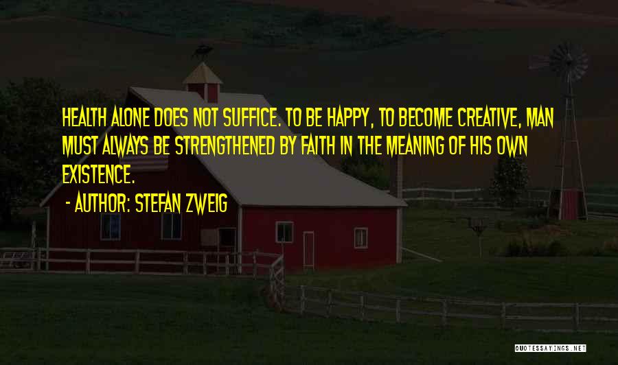 Stefan Zweig Quotes: Health Alone Does Not Suffice. To Be Happy, To Become Creative, Man Must Always Be Strengthened By Faith In The