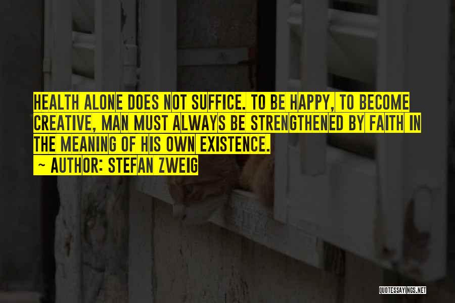 Stefan Zweig Quotes: Health Alone Does Not Suffice. To Be Happy, To Become Creative, Man Must Always Be Strengthened By Faith In The