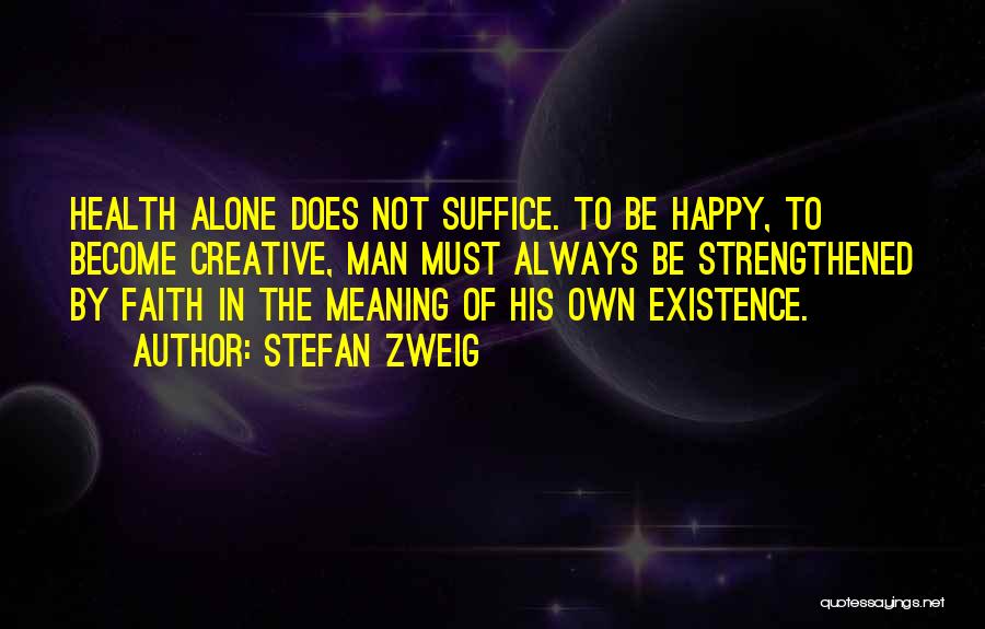 Stefan Zweig Quotes: Health Alone Does Not Suffice. To Be Happy, To Become Creative, Man Must Always Be Strengthened By Faith In The