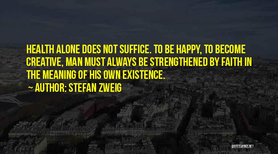 Stefan Zweig Quotes: Health Alone Does Not Suffice. To Be Happy, To Become Creative, Man Must Always Be Strengthened By Faith In The