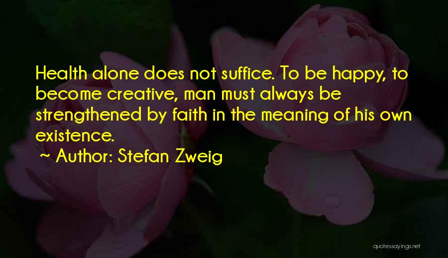 Stefan Zweig Quotes: Health Alone Does Not Suffice. To Be Happy, To Become Creative, Man Must Always Be Strengthened By Faith In The