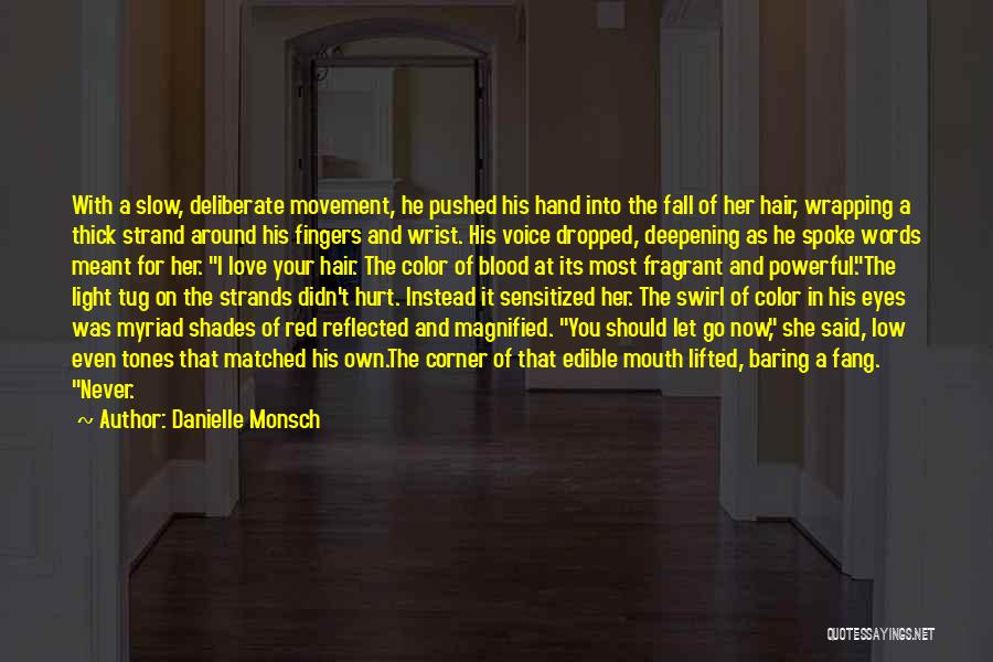 Danielle Monsch Quotes: With A Slow, Deliberate Movement, He Pushed His Hand Into The Fall Of Her Hair, Wrapping A Thick Strand Around